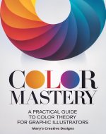 Color Mastery: A Practical Guide to Color Theory for Graphic...