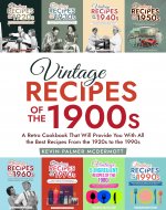 Vintage Recipes of the 1900s: A Retro Cookbook That Will...