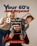 YOUR 60’S AND BEYOND : 8 Daily Habits for Ageless…