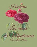 LES ROSES DE MONTCOEUR : Anthologie de la poésie moderne, poésies , vers libres, poésie contemporaine, poèmes sur la nature, roses anciennes, recueil de ... poésies romantiques, (French Edition) - Book Cover