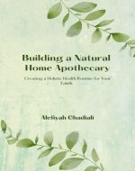 Building a Natural Home Apothecary: Creating a Holistic Health Routine...
