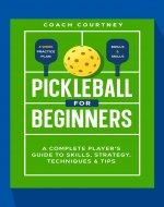 Pickleball for Beginners: A Complete Player's Guide to Skills, Strategy, Techniques & Tips - Book Cover