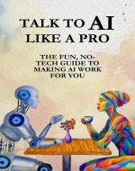 Talk To AI Like A Pro: The Fun, No-Tech Guide to Making AI Work for You - Book Cover