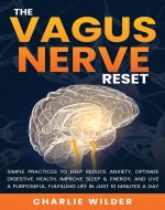 The Vagus Nerve Reset: Simple Practices To Help Reduce Anxiety, Optimize Digestive Health, Improve Sleep & Energy And Live A Purposeful, Fulfilling Life In Just 10 Minutes A Day - Book Cover