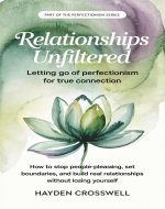 Relationships Unfiltered: Letting Go of Perfectionism for True Connection: How to Stop People-Pleasing, Set Boundaries, and Build Real Relationships Without Losing Yourself (Perfectionism Collection) - Book Cover