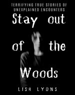 Stay Out of The Woods: Horrifying witness encounters in the woods. Terrifying True Stories of Unexplained Encounters. - Book Cover