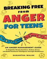 Breaking Free from Anger for Teens: An Anger Management Guide...