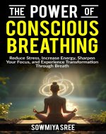 The Power of Conscious Breathing: Reduce Stress, Increase Energy, Sharpen Your Focus, And Experience Transformation through Breath. (The Power of Breath) - Book Cover