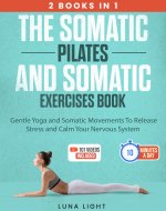 The Somatic Pilates and Somatic Exercises Book (2 in 1): Gentle Yoga and Somatic Movements To Release Stress and Calm Your Nervous System (Fun & Fit) - Book Cover