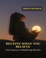 Receive What You Believe: Your Gateway to Manifesting Miracles - Book Cover