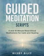 Guided Meditation Scripts: 5 and 10 Minute Read-Aloud Meditations for...
