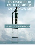 GIS Approaches to Rail Infrastructure Safety Uncovered: The Guide to...